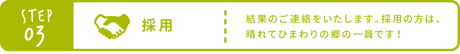 Step3 採用 結果のご連絡をいたします。採用の方は、晴れてひまわりの郷の一員です！